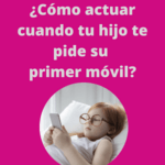 Claves para saber cómo actuar cuando tu hijo o hija te pide su primer móvil